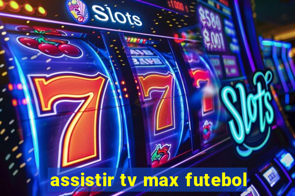 assistir tv max futebol